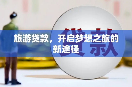宁化旅游贷款，开启梦想之旅的新途径