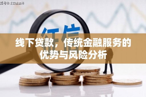 宁化线下贷款，传统金融服务的优势与风险分析