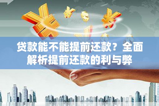 宁化贷款能不能提前还款？全面解析提前还款的利与弊