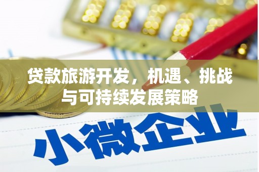 宁化贷款旅游开发，机遇、挑战与可持续发展策略