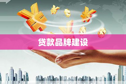 宁化贷款品牌建设
