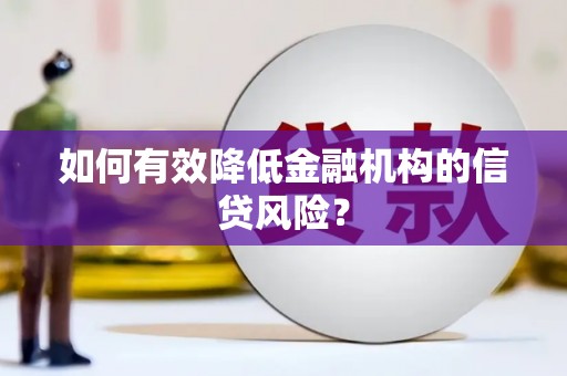 宁化如何有效降低金融机构的信贷风险？