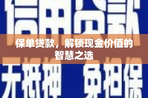 宁化保单贷款，解锁现金价值的智慧之选