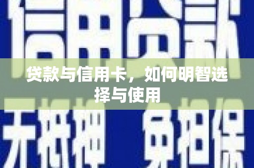 宁化贷款与信用卡，如何明智选择与使用