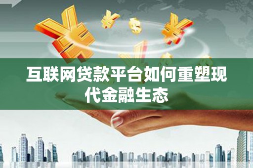 宁化互联网贷款平台如何重塑现代金融生态
