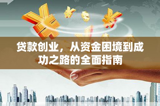 宁化贷款创业，从资金困境到成功之路的全面指南
