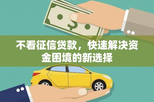宁化不看征信贷款，快速解决资金困境的新选择