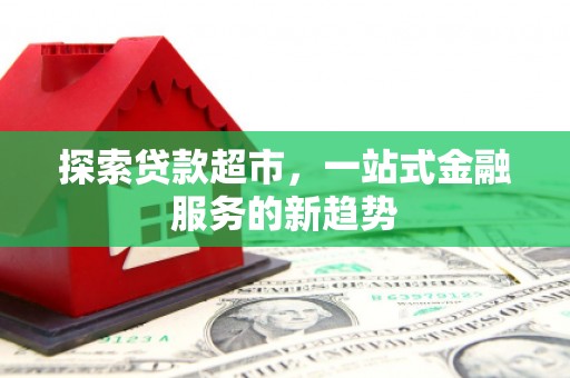 宁化探索贷款超市，一站式金融服务的新趋势