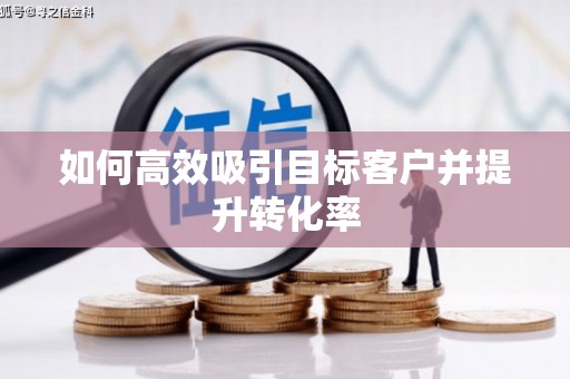 宁化如何高效吸引目标客户并提升转化率