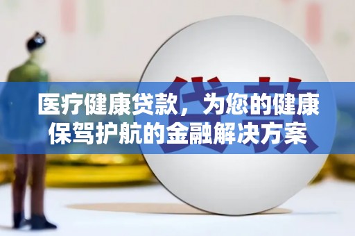 宁化医疗健康贷款，为您的健康保驾护航的金融解决方案