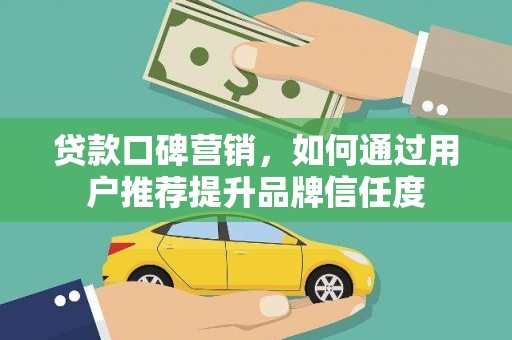 宁化贷款口碑营销，如何通过用户推荐提升品牌信任度