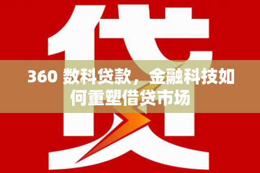 宁化360 数科贷款，金融科技如何重塑借贷市场
