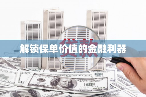 宁化解锁保单价值的金融利器