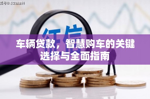 宁化车辆贷款，智慧购车的关键选择与全面指南