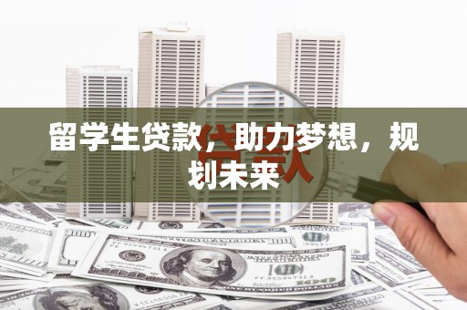 宁化留学生贷款，助力梦想，规划未来