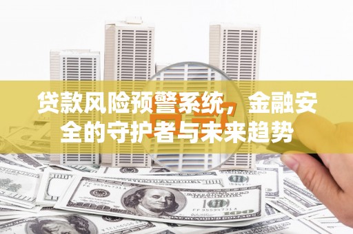 宁化贷款风险预警系统，金融安全的守护者与未来趋势