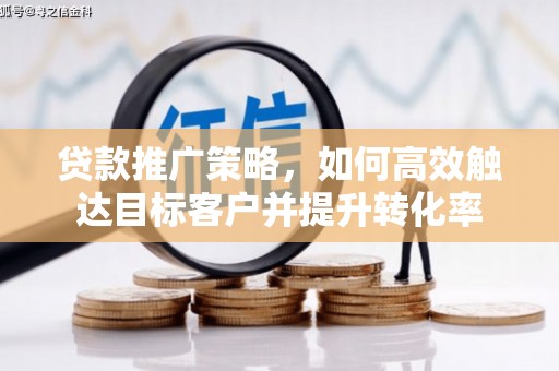 宁化贷款推广策略，如何高效触达目标客户并提升转化率