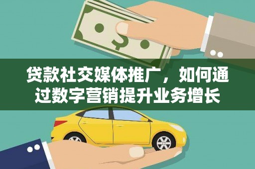 宁化贷款社交媒体推广，如何通过数字营销提升业务增长
