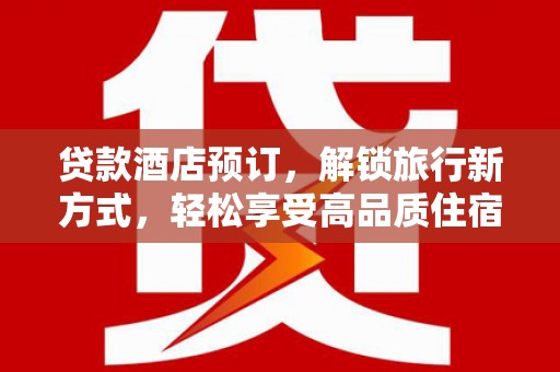 宁化贷款酒店预订，解锁旅行新方式，轻松享受高品质住宿