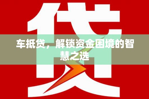 宁化车抵贷，解锁资金困境的智慧之选