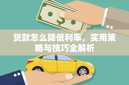 宁化贷款怎么降低利率，实用策略与技巧全解析