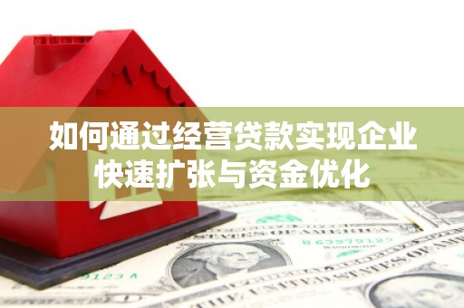 宁化如何通过经营贷款实现企业快速扩张与资金优化