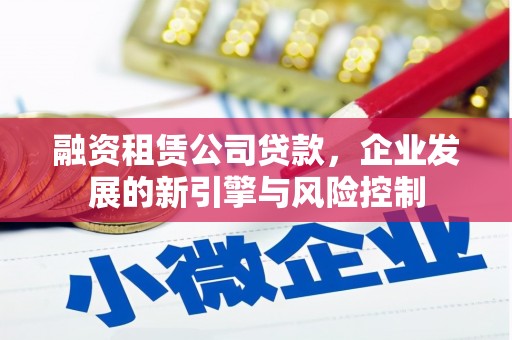 宁化融资租赁公司贷款，企业发展的新引擎与风险控制