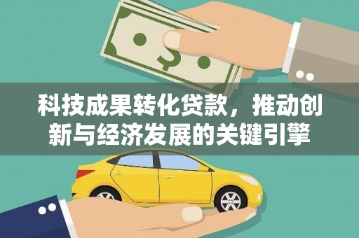 宁化科技成果转化贷款，推动创新与经济发展的关键引擎