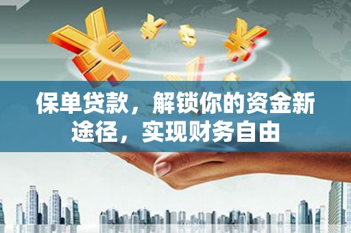宁化保单贷款，解锁你的资金新途径，实现财务自由