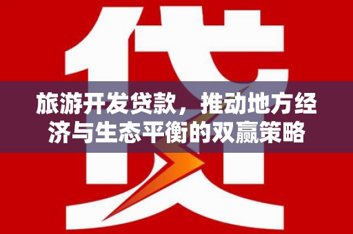 宁化旅游开发贷款，推动地方经济与生态平衡的双赢策略