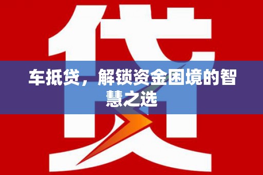 宁化车抵贷，解锁资金困境的智慧之选