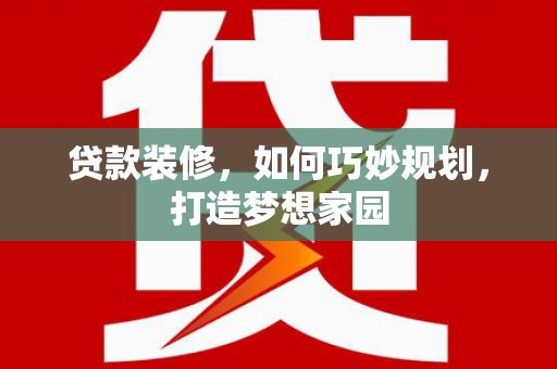 宁化贷款装修，如何巧妙规划，打造梦想家园