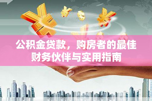 宁化公积金贷款，购房者的最佳财务伙伴与实用指南