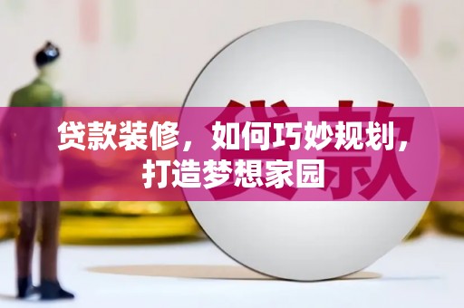 宁化贷款装修，如何巧妙规划，打造梦想家园