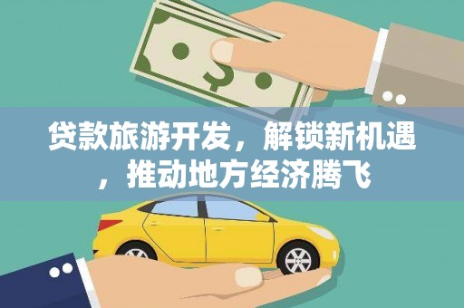 宁化贷款旅游开发，解锁新机遇，推动地方经济腾飞