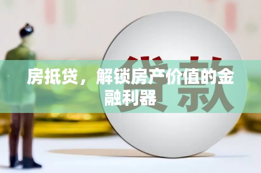 宁化房抵贷，解锁房产价值的金融利器