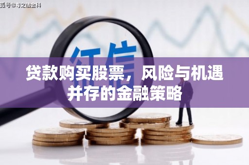 宁化贷款购买股票，风险与机遇并存的金融策略
