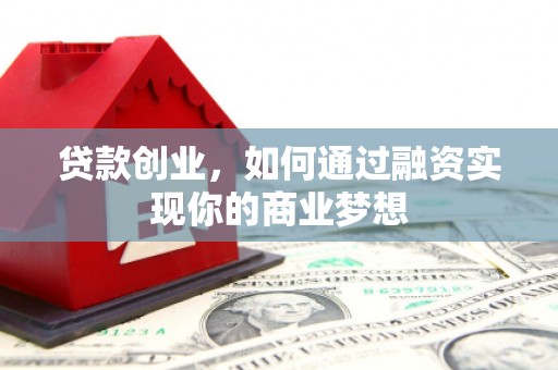 宁化贷款创业，如何通过融资实现你的商业梦想