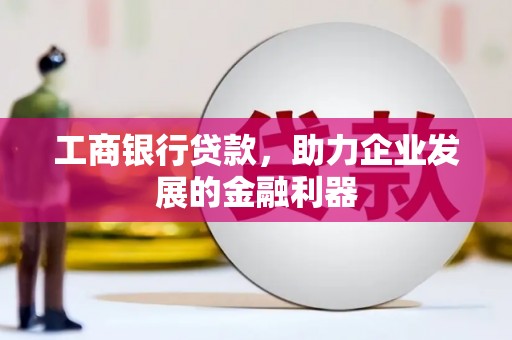 宁化工商银行贷款，助力企业发展的金融利器