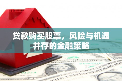 宁化贷款购买股票，风险与机遇并存的金融策略