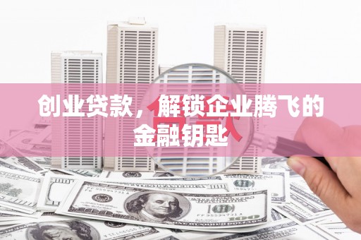 宁化创业贷款，解锁企业腾飞的金融钥匙