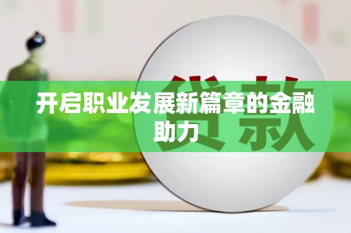 宁化开启职业发展新篇章的金融助力