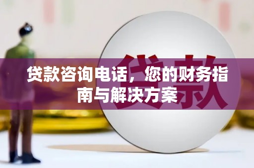 宁化贷款咨询电话，您的财务指南与解决方案