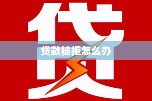 宁化贷款被拒怎么办