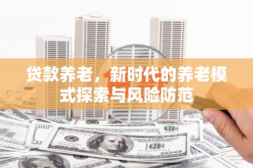 宁化贷款养老，新时代的养老模式探索与风险防范