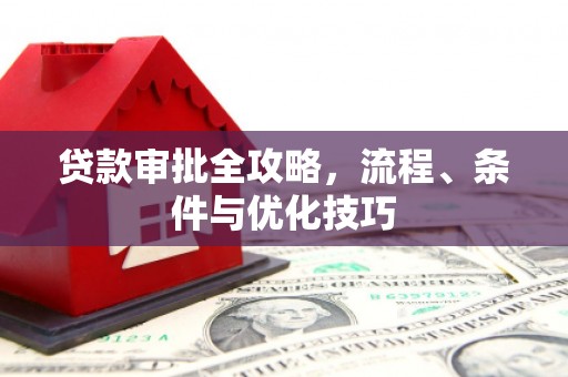 宁化贷款审批全攻略，流程、条件与优化技巧