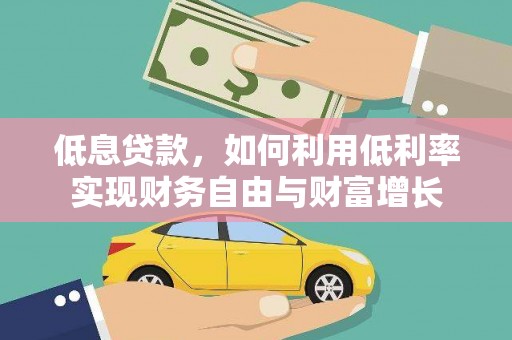 宁化低息贷款，如何利用低利率实现财务自由与财富增长