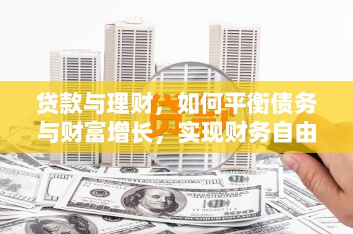 宁化贷款与理财，如何平衡债务与财富增长，实现财务自由
