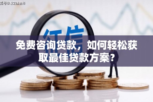 宁化免费咨询贷款，如何轻松获取最佳贷款方案？